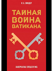 Тайная война Ватикана. Зазеркалье Спецслужб. И.Б. Линдер